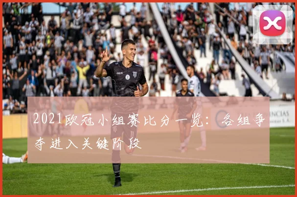 2021欧冠小组赛比分一览：各组争夺进入关键阶段