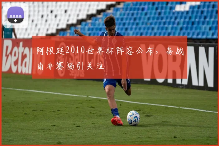 阿根廷2010世界杯阵容公布，备战南非赛场引关注