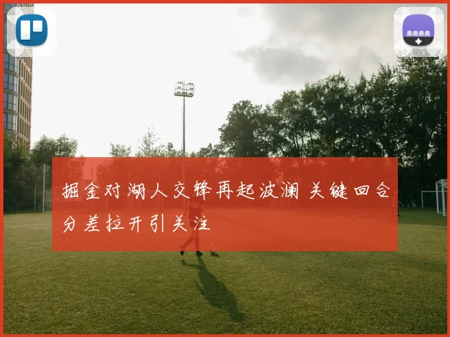 掘金对湖人交锋再起波澜 关键回合分差拉开引关注