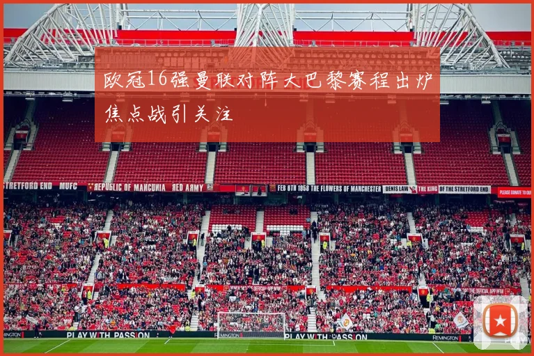 欧冠16强曼联对阵大巴黎赛程出炉焦点战引关注