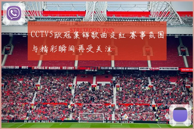 CCTV5欧冠集锦歌曲走红 赛事氛围与精彩瞬间再受关注