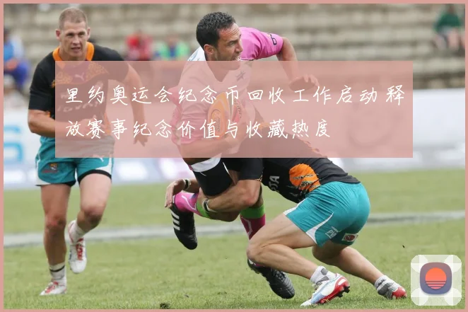 里约奥运会纪念币回收工作启动 释放赛事纪念价值与收藏热度