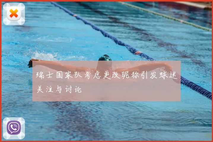 瑞士国家队考虑更改昵称引发球迷关注与讨论