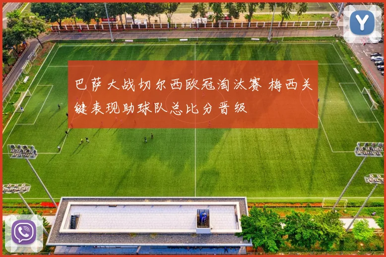 巴萨大战切尔西欧冠淘汰赛 梅西关键表现助球队总比分晋级