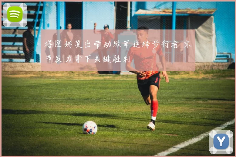 塔图姆复出带动绿军逆转步行者 末节发力拿下关键胜利