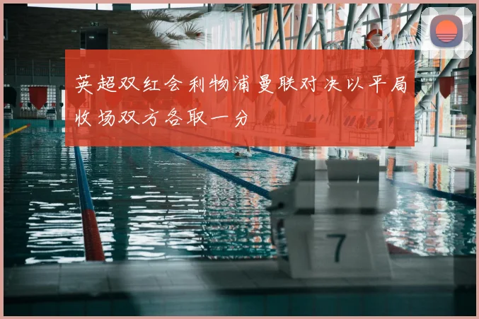 英超双红会利物浦曼联对决以平局收场双方各取一分