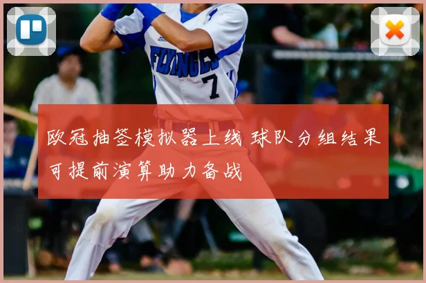 欧冠抽签模拟器上线 球队分组结果可提前演算助力备战