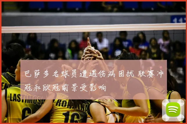 巴萨多名球员遭遇伤病困扰 联赛冲冠和欧冠前景受影响