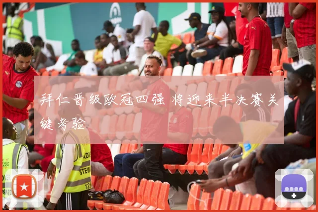 拜仁晋级欧冠四强 将迎来半决赛关键考验