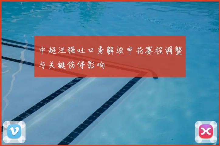 中超汪强吐口秀解读申花赛程调整与关键伤停影响