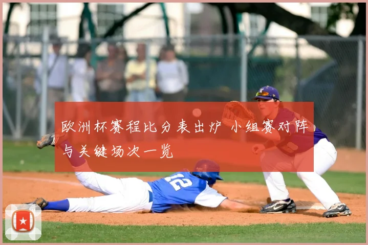 欧洲杯赛程比分表出炉 小组赛对阵与关键场次一览