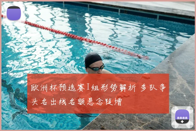 欧洲杯预选赛I组形势解析 多队争头名出线名额悬念陡增