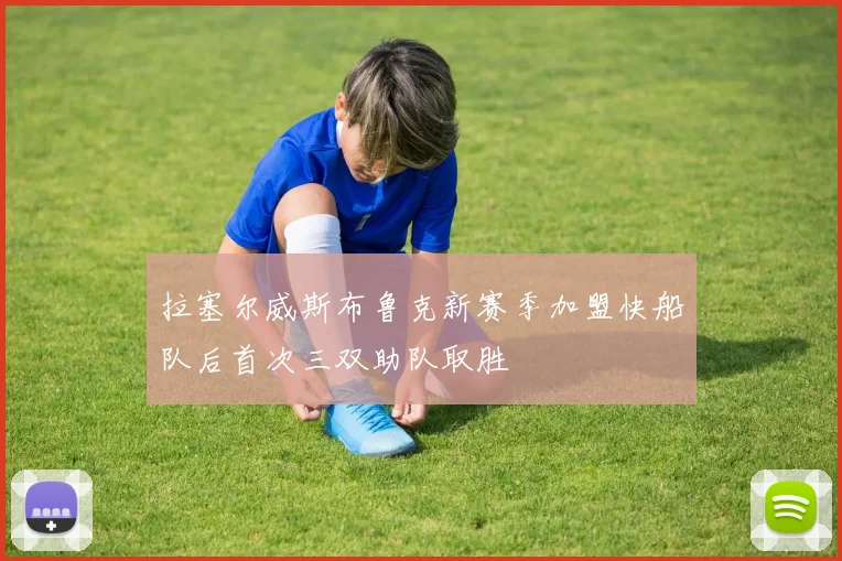 拉塞尔威斯布鲁克新赛季加盟快船队后首次三双助队取胜