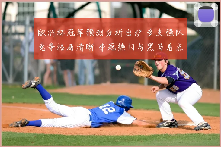 欧洲杯冠军预测分析出炉 多支强队竞争格局清晰 夺冠热门与黑马看点并存