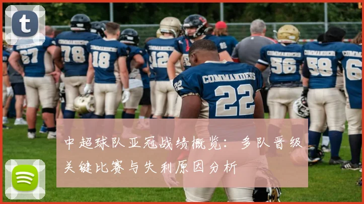 中超球队亚冠战绩概览：多队晋级关键比赛与失利原因分析