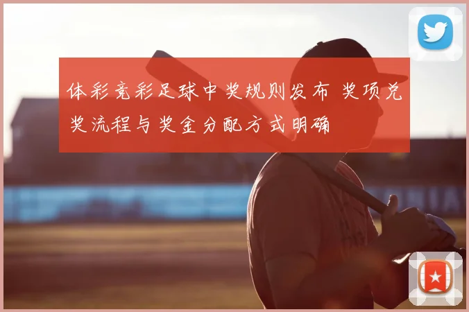 体彩竞彩足球中奖规则发布 奖项兑奖流程与奖金分配方式明确