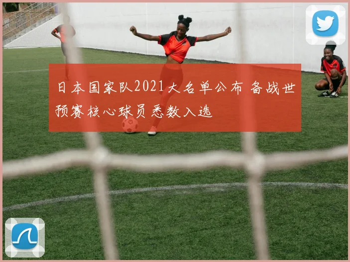 日本国家队2021大名单公布 备战世预赛核心球员悉数入选