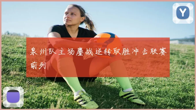 泉州队主场鏖战逆转取胜冲击联赛前列