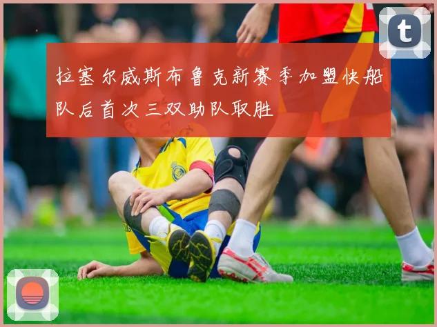 拉塞尔威斯布鲁克新赛季加盟快船队后首次三双助队取胜