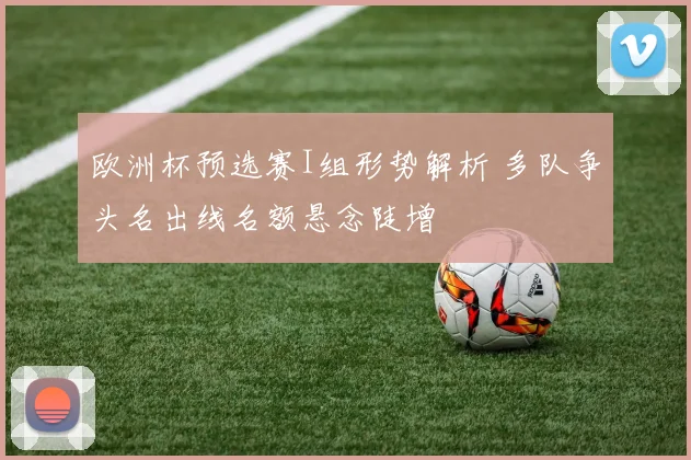 欧洲杯预选赛I组形势解析 多队争头名出线名额悬念陡增