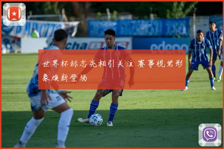 世界杯标志亮相引关注 赛事视觉形象焕新登场