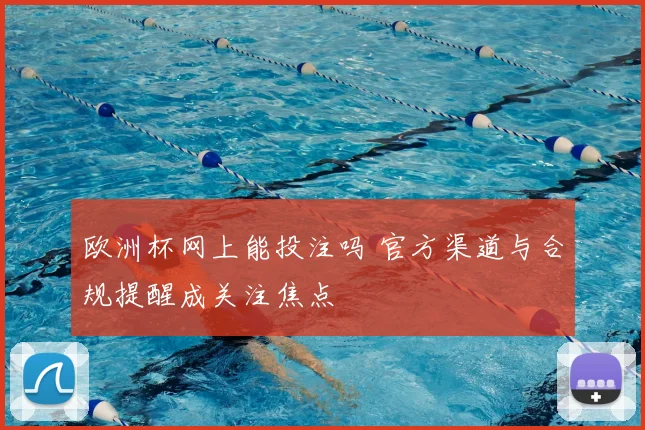 欧洲杯网上能投注吗 官方渠道与合规提醒成关注焦点
