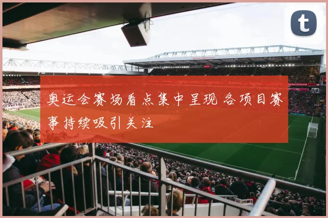 奥运会赛场看点集中呈现 各项目赛事持续吸引关注