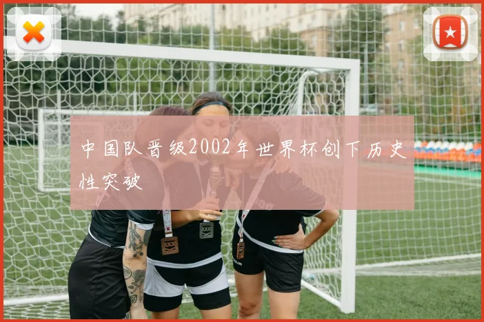 中国队晋级2002年世界杯创下历史性突破
