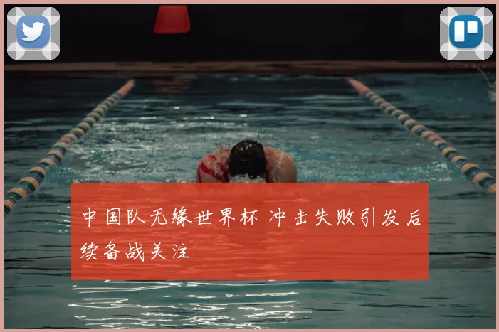 中国队无缘世界杯 冲击失败引发后续备战关注