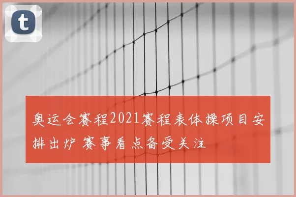 奥运会赛程2021赛程表体操项目安排出炉 赛事看点备受关注