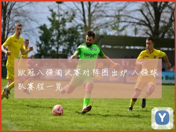 欧冠八强淘汰赛对阵图出炉 八强球队赛程一览